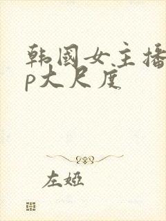 韩国女主播vip大尺度