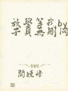 放学等我by酱子贝无删网盘