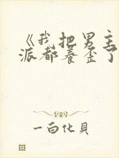 《我把男主和反派都养歪了》