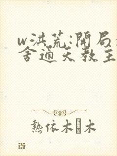 w洪荒:开局夺舍通天教主》