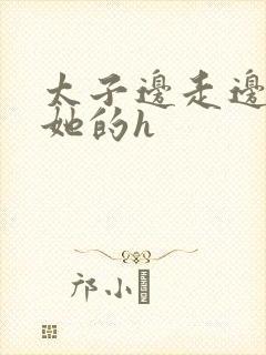 太子边走边挺进她的h