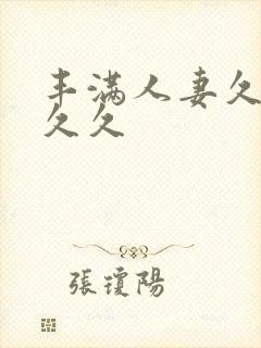 丰满人妻久久久久久