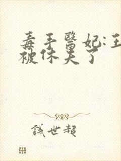 毒手医妃:王爷被休夫了