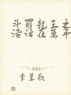 斗罗龙王之霍雨浩活在万年后小说