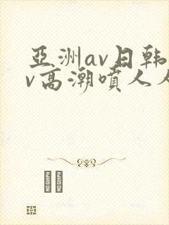 亚洲av日韩av高潮喷人人爽