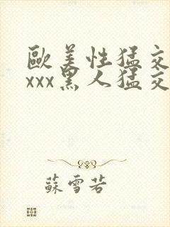 欧美性猛交xxxxx黑人猛交