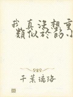 我真没想重生啊 类似于的小说