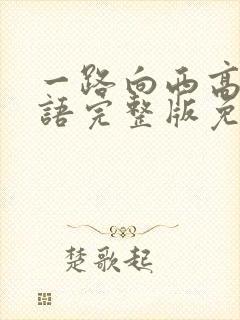 一路向西高清国语完整版免费观看粤语