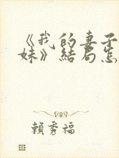 《我的妻子的妹妹》结局怎么样