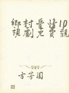 乡村爱情10电视剧免费观看全集高清