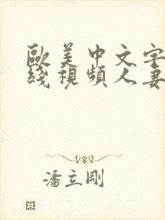 欧美中文字幕在线视频人妻