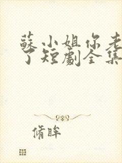 苏小姐你老公掉了短剧全集