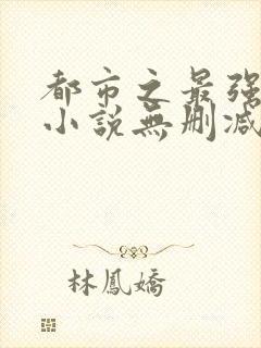 都市之最强狂兵小说无删减正版在线阅读