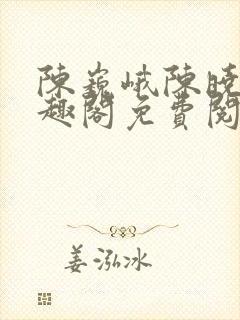 陈巍峨陈晓柔笔趣阁免费阅读