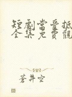 短剧当爱抵达时全集免费观看