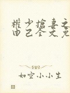 权少抢妻之婚不由己全文免费阅读