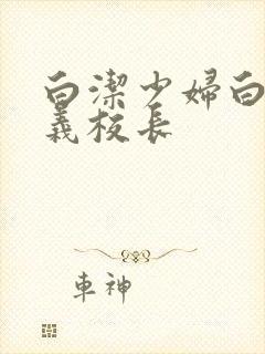 白洁少妇白洁高义校长