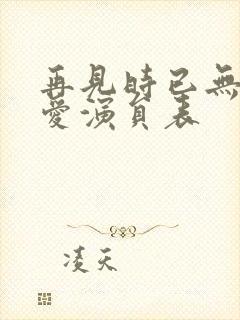 再见时已无恨无爱演员表