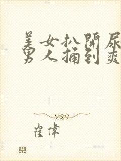 美女扒开尿口让男人捅到爽