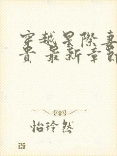 穿越星际妻荣夫贵 最新章节