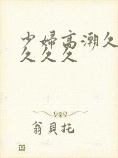 少妇高潮久久久久久久