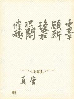 催眠后顾云儿笔趣阁最新章节更封面