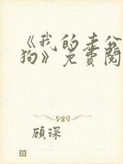 《我的老公是条狗》免费阅读