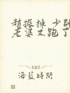 赵振栋 少帅你老婆又跑了