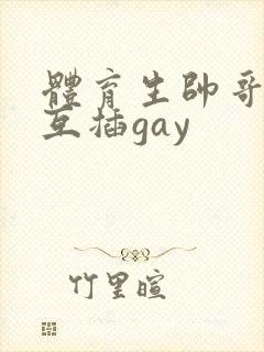 体育生帅哥男男互插gay