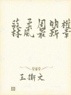 苏柔周明权赵刚林风最新章节更新情况