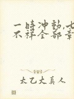 一时冲动,七世不祥全部章节免费阅读