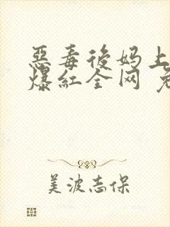 恶毒后妈上娃综爆红全网 免费阅读