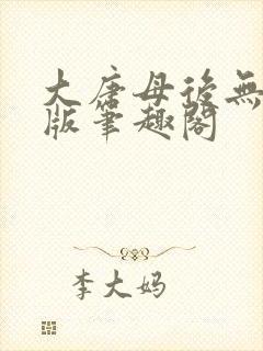 大唐母后无删减版笔趣阁