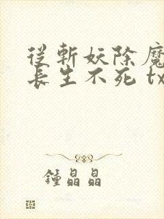 从斩妖除魔开始长生不死 txt下载