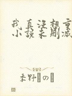 我真没想重生啊小说未删减在线看封面