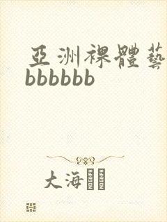 亚洲裸体艺术bbbbbbb