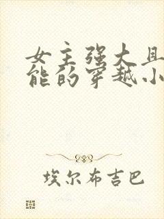 女主强大且有异能的穿越小说