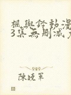 枫与铃动漫1～3集无删减免费看