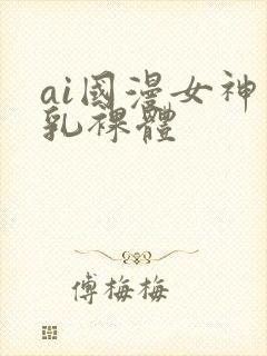 ai国漫女神巨乳裸体