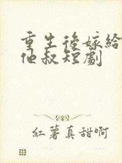 重生后嫁给前任他叔短剧