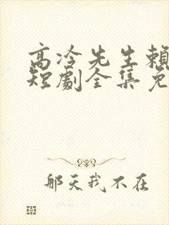 高冷先生赖上我短剧全集免费播放