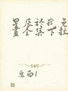 星辰于我免费漫画全集下拉式