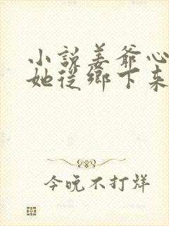 小说姜爷心尖宠她从乡下来免费