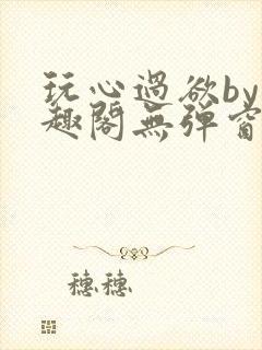 玩心过欲by笔趣阁无弹窗最新章节