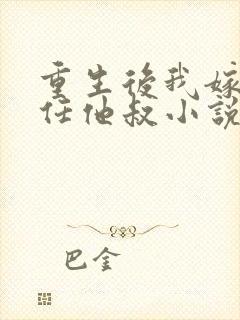 重生后我嫁给前任他叔小说