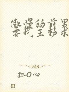 傲慢的前男友想要我主动求复合笔趣阁