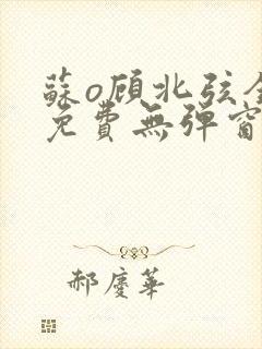 苏o顾北弦全文免费无弹窗封面