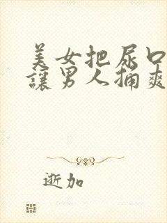 美女把尿口扒开让男人捅爽视频