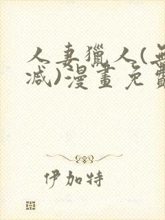 人妻猎人(无删减)漫画免费全集