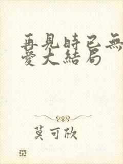 再见时已无恨无爱大结局